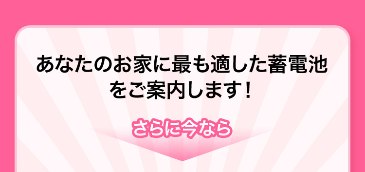 期間限定キャンペーン あなたのお家に最も適した蓄電池をご案内します!