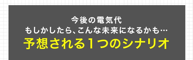 知っていますか!？ 今後の電気代の未来予想…