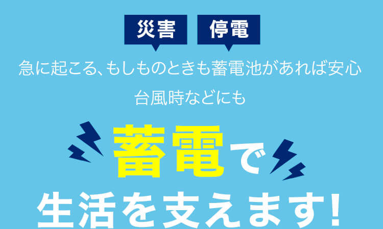 災害 停電 急に起こる、もしものときも蓄電池があれば安心 台風時などにも 蓄電で生活を支えます!