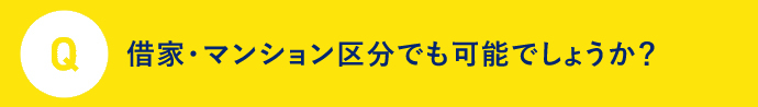 Q 借家・マンション区分でも可能でしょうか？？