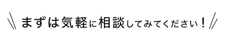 まずは気軽に相談してみてください!