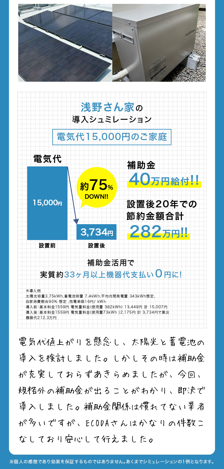 実際は導入を見送りでもその真摯な案内に感謝! 蓄電池のみを導入しようと考えておりましたが、担当者との打ち合わせで必要ないと判断してもらい購入をやめました。本来であればお客様の声にはならないと思いますが、本当にお客様の立場になって考えてくれことに感動しました。今は何が適切なプランかを見極めて、1年以内には何かしたいと考ております。 北海道札幌市佐々木様