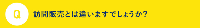 Q 訪問販売とは違いますでしょうか？