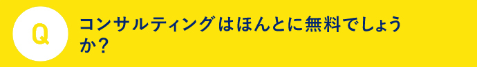 Q コンサルティングはほんとに無料でしょうか？