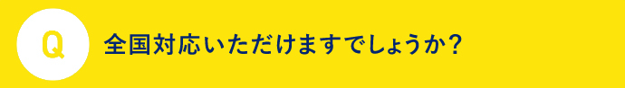 Q 全国対応いただけますでしょうか？